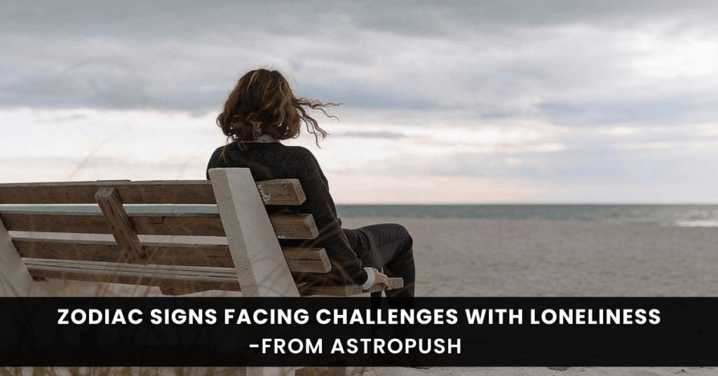 4 Zodiac Signs with Loneliness Issues